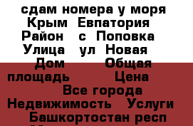 сдам номера у моря Крым, Евпатория › Район ­ с. Поповка › Улица ­ ул. Новая  › Дом ­ 49 › Общая площадь ­ 150 › Цена ­ 1 000 - Все города Недвижимость » Услуги   . Башкортостан респ.,Мечетлинский р-н